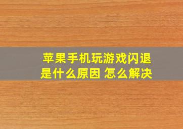 苹果手机玩游戏闪退是什么原因 怎么解决